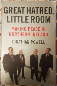 Great Hatred, Little Room: Making Peace In Northern Ireland by Jonathan Powell