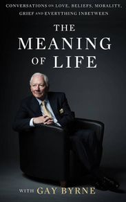 Gay Byrne- The Meaning Of Life: Conversations On Love, Beliefs, Morality, Grief And Everything In Between  Hardback Religious Spiritual Interviews Rte Show