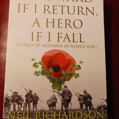 A Coward If I Return , A Hero If I Fall/ Stories of Irishmen in World War 1/ Neil Richardson/ 2010