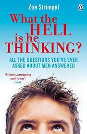 What The Hell Is He Thinking ? All The Questions You've Ever Asked About Men Answered.