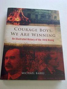 Courage Boys we are winning. An illustrated history of the 1916 Rising