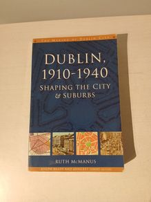 Dublin, 1910 - 1940 - Shaping The City & Suburbs by Ruth McManus