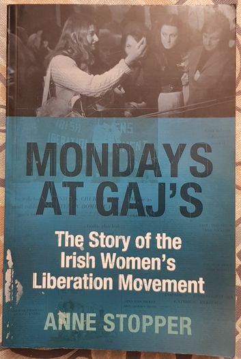 Monday At Gaj's: The Story Of The Irish Women's Liberation Movement by Anne Stopper
