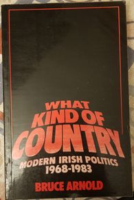What Kind Of Country: Modern Irish Politics 1968-1983 by Bruce Arnold