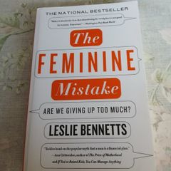 The Feminine Mistake: Are We Giving Up Too Much Leslie Bennetts Feminism