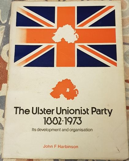The Ulster Unionist Party 1882-1973: Its Development and Organisation by John F. Harbison