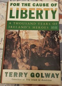 For The Cause Of Liberty: A Thousand Years Of Ireland's Heroes by Terry Golway