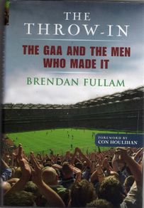 The Throw In - The G.A.A. And The Men Who Made It - Signed By Author - First Edition Hardback.