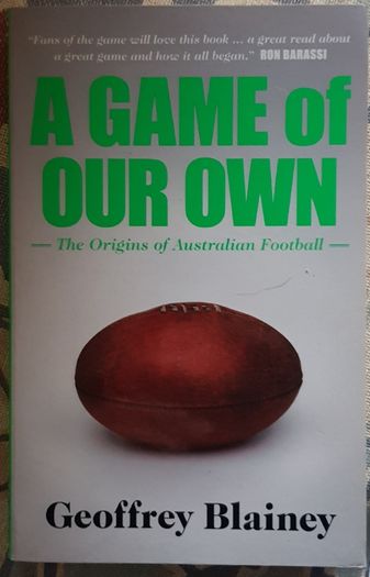 A Game Of Our Own: The Origins Of Australian Football by Geoffrey Blainey