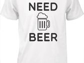 Need Beer T-shirt tee top shirt