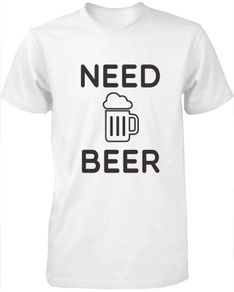 Need Beer T-shirt tee top shirt