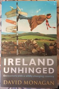 Ireland Unhinged: Encounters With A Wildly Changing Country by David Monagan
