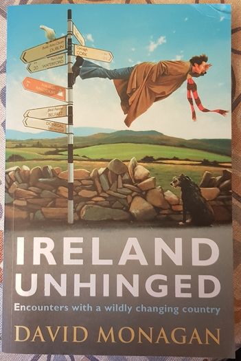 Ireland Unhinged: Encounters With A Wildly Changing Country by David Monagan