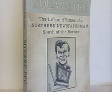 Square Peg: The Life and the Times of a Northern Newspaperman South of the Border by Dennis Kennedy (HQ357)