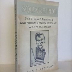 Square Peg: The Life and the Times of a Northern Newspaperman South of the Border by Dennis Kennedy (HQ357)