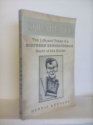 Square Peg: The Life and the Times of a Northern Newspaperman South of the Border by Dennis Kennedy (HQ357)