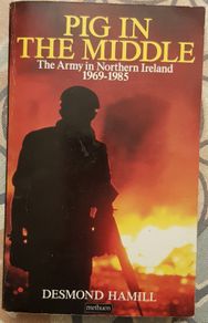 Pig In The Middle: The Army In Northern Ireland 1969-1985 by Desmond Hamill