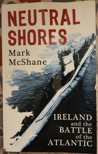 Neutral Shores: Ireland and the Battle of the Atlantic by Mark McShane