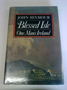 Blessed Isle One man's Ireland by John Seymour