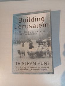 Building Jerusalem - The Rise and Fall of the Victorian City by Tristram Hunt