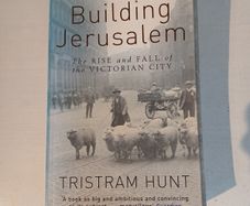 Building Jerusalem - The Rise and Fall of the Victorian City by Tristram Hunt