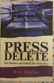 Press Delete: The Decline And Fall Of The Irish Press by Ray Burke