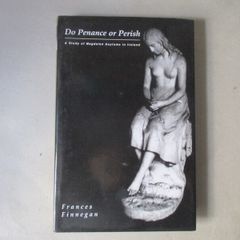 Do Penance Or Perish, A Study Of Magdalen Asylums In Ireland