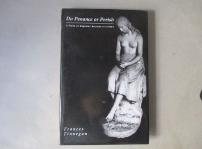 Do Penance Or Perish, A Study Of Magdalen Asylums In Ireland