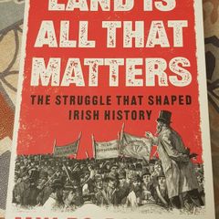 Land Is All That Matters: The Struggle That Shaped Irish History by Myles Dungan
