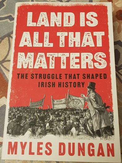 Land Is All That Matters: The Struggle That Shaped Irish History by Myles Dungan