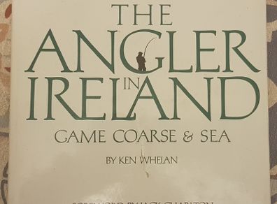 The Angler In Ireland: Game, Coarse And Sea by Ken Whelan