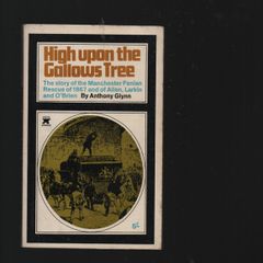 High Upon The Gallows Tree. The Story of the Manchester Fenian Rescue of 1867 and of Allen,Larkin and O'Brien. By Anthony Glynn.