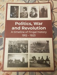 Politics, War And Revolution: A Timeline Of Fingal History 1912-1923 by Bernard M. Kelly & Karen De Lacey
