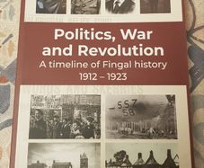 Politics, War And Revolution: A Timeline Of Fingal History 1912-1923 by Bernard M. Kelly & Karen De Lacey