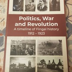 Politics, War And Revolution: A Timeline Of Fingal History 1912-1923 by Bernard M. Kelly & Karen De Lacey