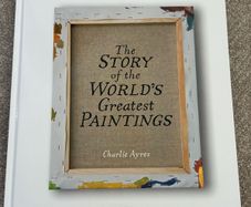The Story of the World's Greatest Paintings by Charlie Ayres