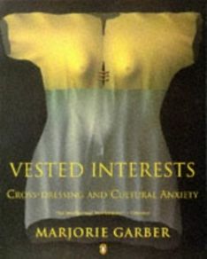 Vested Interests by Marjorie Garber - Cross Dressing & Cultural Anxiety