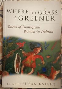 Where The Grass Is Greener: Voices Of Immigrant Women In Ireland, Ed. Susan Knight