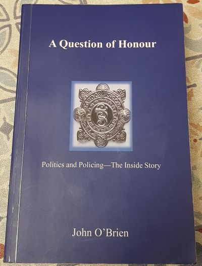 A Question Of Honour: Politics And Policing-The Inside Story by John O'Brien