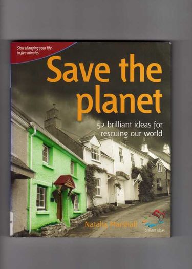 Save The Planet - 52 Brilliant Ideas For Rescuing Our World