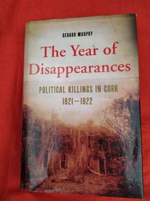 Political Killings in Cork 1921 - 1922, The Year of Disappearances, by Gerard Murphy, Ist edition 2010