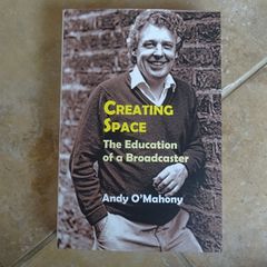 Creating Space - The Education of a Broadcaster by Andy O'Mahony (RTE).