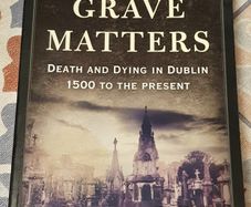 Grave Matters: Death And Dying In Dublin 1500 To The Present, Eds. Lisa Marie Griffith & Ciaran Wallace