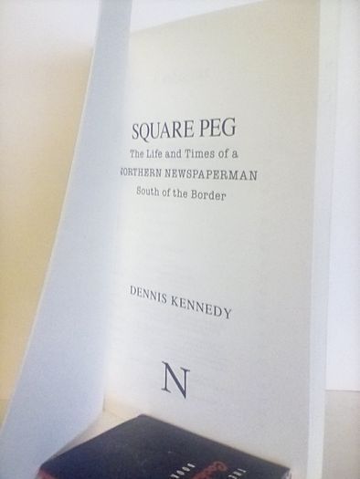 Square Peg: The Life and the Times of a Northern Newspaperman South of the Border by Dennis Kennedy (HQ357)