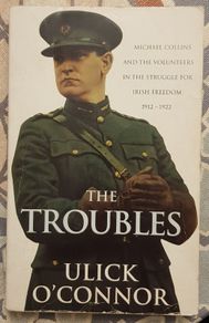 The Troubles: Michael Collins And The Volunteers In The Struggle For Irish Freedom 1912-1922 by Ulick O'Connor