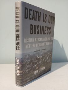 Death Is Our Business - Russian Mercenaries and the New Era of Private Warfare by John Lechner