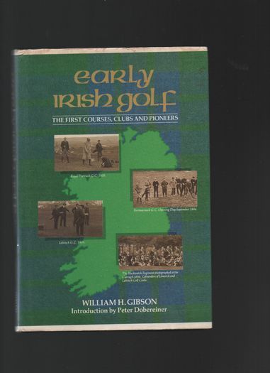 Early Irish Golf. The First Courses,Clubs and Pioneers. William Gibson.