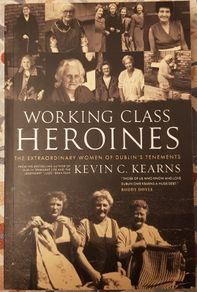 Working Class Heroines: The Extraordinary Women Of Dublin's Tenaments by Kevin C. Kearns