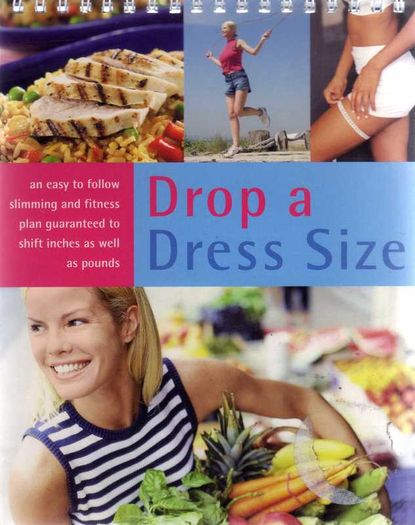 Drop A Dress Size - An Easy To Follow Slimming And Fitness Plan Gaurenteed To Shift Inches As Well As Pounds !!