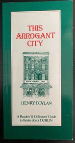 Henry Boylan - This Arrogant City: A Readers' and Collectors' guide to Books about Dublin